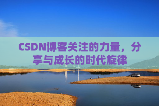 CSDN博客关注的力量,分享与成长的时代旋律 CSDN博客关注的力量,分享与成长的时代旋律
